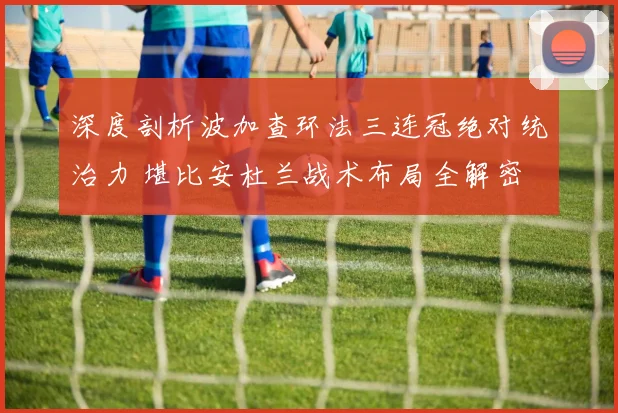 深度剖析波加查环法三连冠绝对统治力 堪比安杜兰战术布局全解密