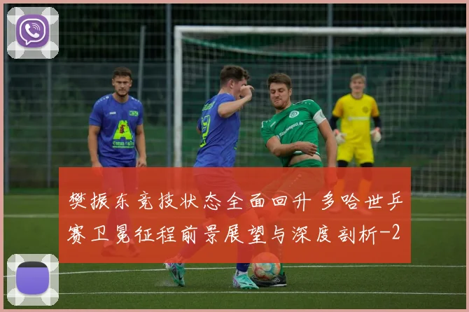樊振东竞技状态全面回升 多哈世乒赛卫冕征程前景展望与深度剖析