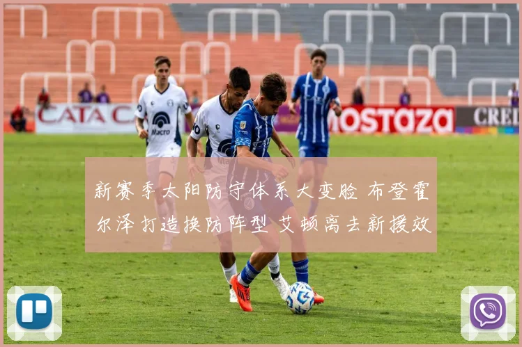 新赛季太阳防守体系大变脸 布登霍尔泽打造换防阵型 艾顿离去新援效果深度预测