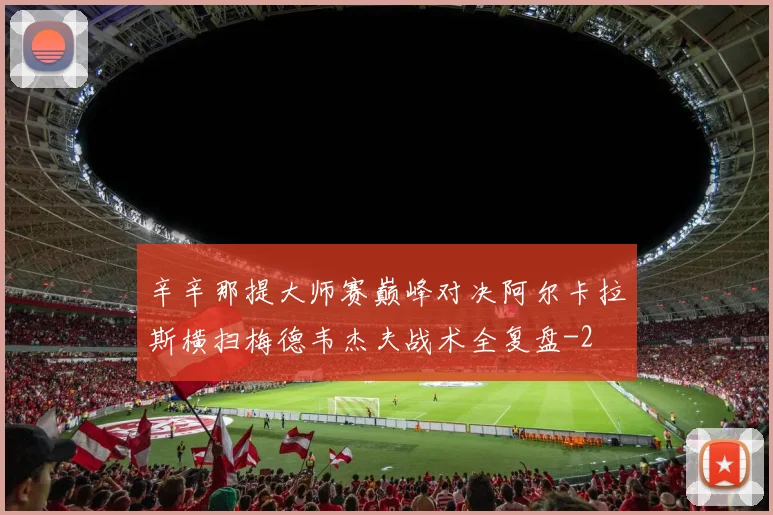 辛辛那提大师赛巅峰对决阿尔卡拉斯横扫梅德韦杰夫战术全复盘