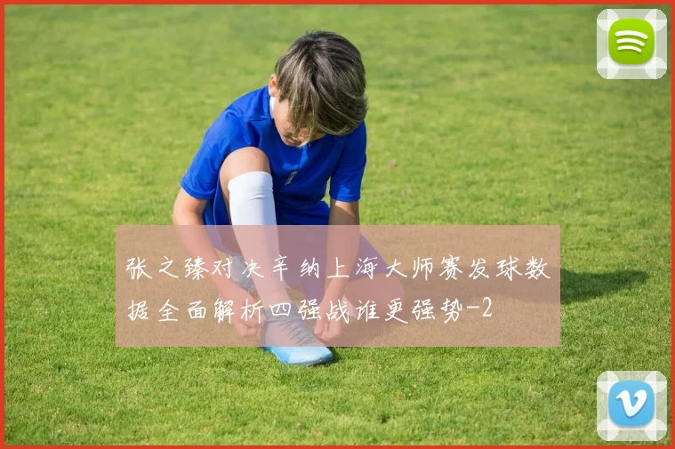 张之臻对决辛纳上海大师赛发球数据全面解析四强战谁更强势