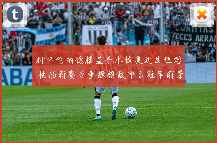 科怀伦纳德膝盖手术恢复进度理想 快船新赛季重振旗鼓冲击冠军前景扫描