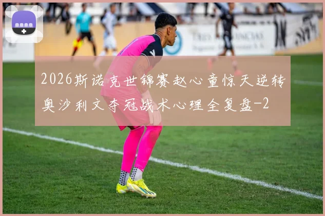 2026斯诺克世锦赛赵心童惊天逆转奥沙利文夺冠战术心理全复盘