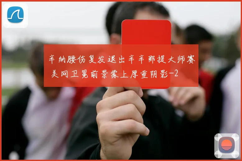 辛纳腰伤复发退出辛辛那提大师赛 美网卫冕前景蒙上厚重阴影