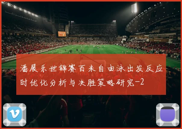 潘展乐世锦赛百米自由泳出发反应时优化分析与决胜策略研究